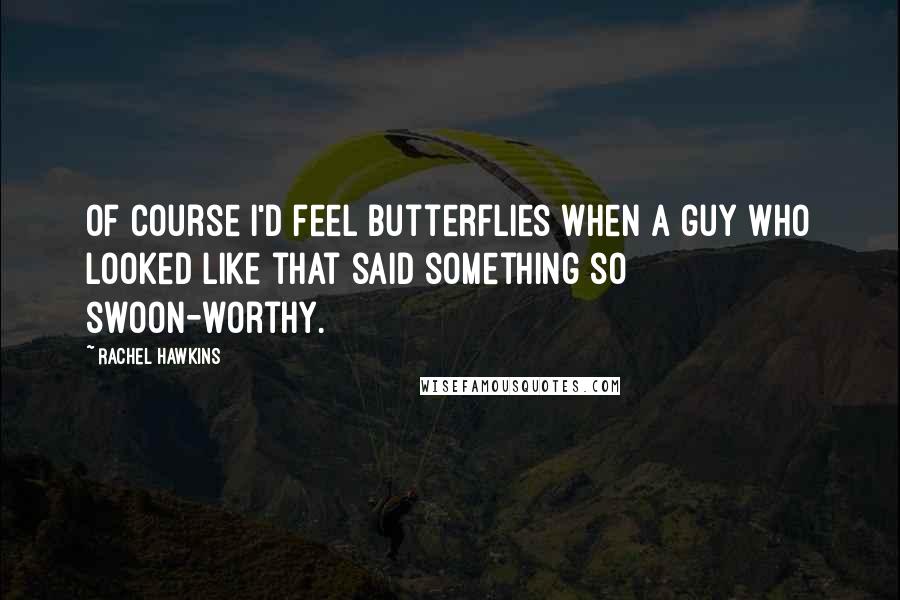 Rachel Hawkins Quotes: Of course I'd feel butterflies when a guy who looked like that said something so swoon-worthy.