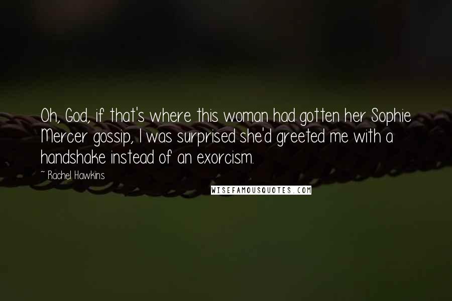 Rachel Hawkins Quotes: Oh, God, if that's where this woman had gotten her Sophie Mercer gossip, I was surprised she'd greeted me with a handshake instead of an exorcism.