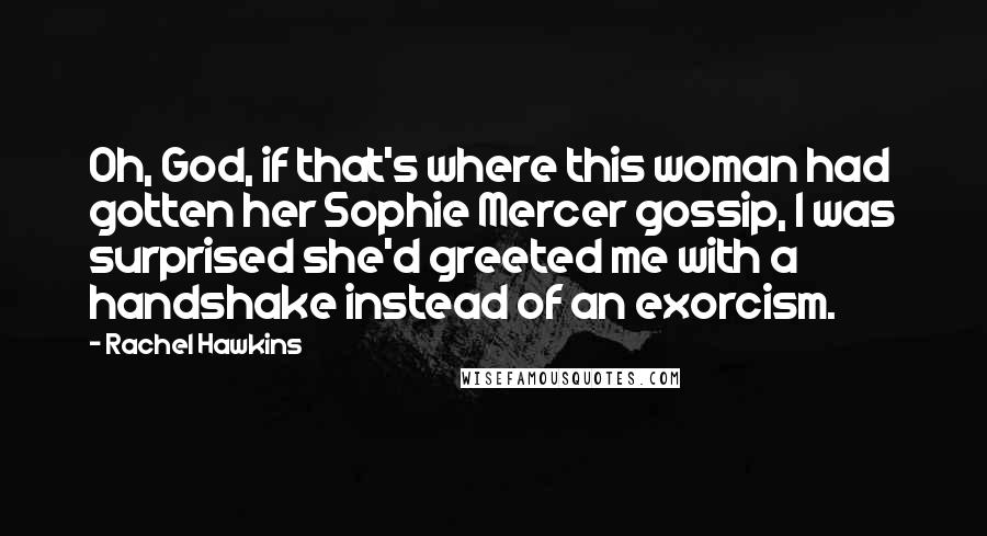 Rachel Hawkins Quotes: Oh, God, if that's where this woman had gotten her Sophie Mercer gossip, I was surprised she'd greeted me with a handshake instead of an exorcism.