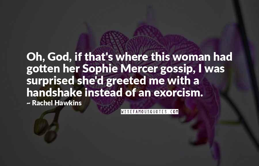 Rachel Hawkins Quotes: Oh, God, if that's where this woman had gotten her Sophie Mercer gossip, I was surprised she'd greeted me with a handshake instead of an exorcism.