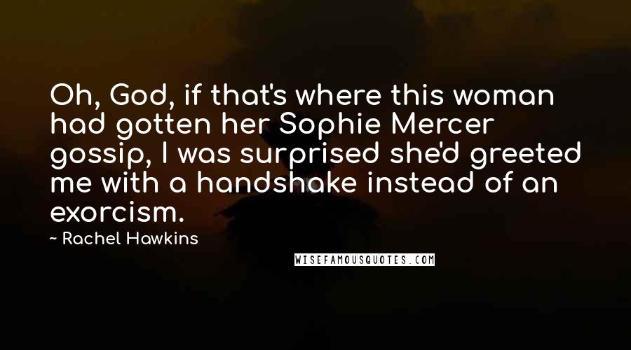 Rachel Hawkins Quotes: Oh, God, if that's where this woman had gotten her Sophie Mercer gossip, I was surprised she'd greeted me with a handshake instead of an exorcism.