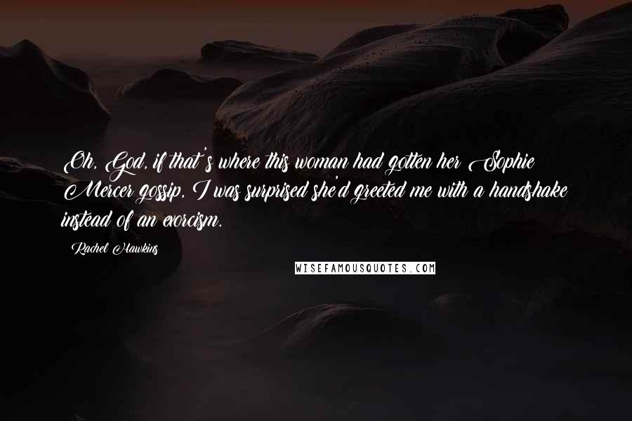 Rachel Hawkins Quotes: Oh, God, if that's where this woman had gotten her Sophie Mercer gossip, I was surprised she'd greeted me with a handshake instead of an exorcism.