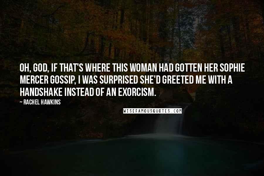 Rachel Hawkins Quotes: Oh, God, if that's where this woman had gotten her Sophie Mercer gossip, I was surprised she'd greeted me with a handshake instead of an exorcism.