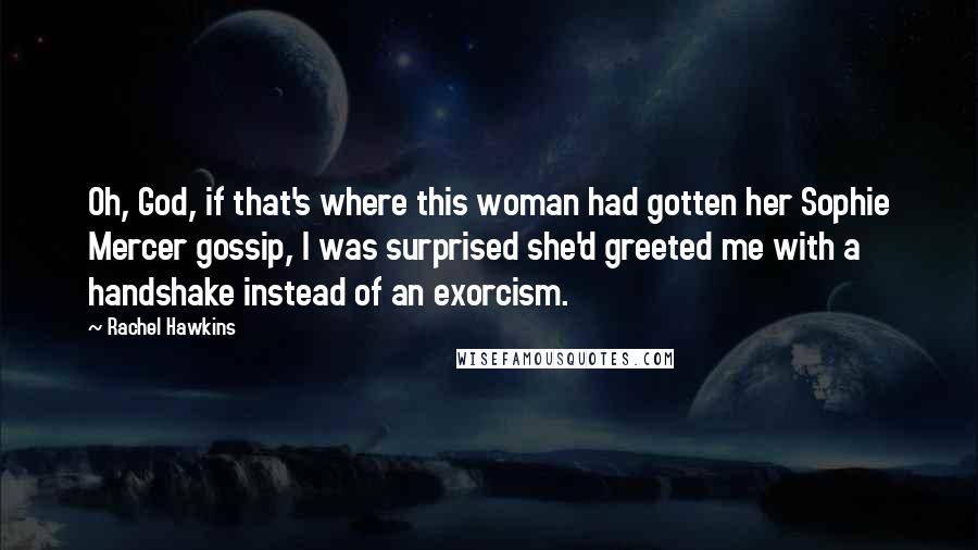Rachel Hawkins Quotes: Oh, God, if that's where this woman had gotten her Sophie Mercer gossip, I was surprised she'd greeted me with a handshake instead of an exorcism.