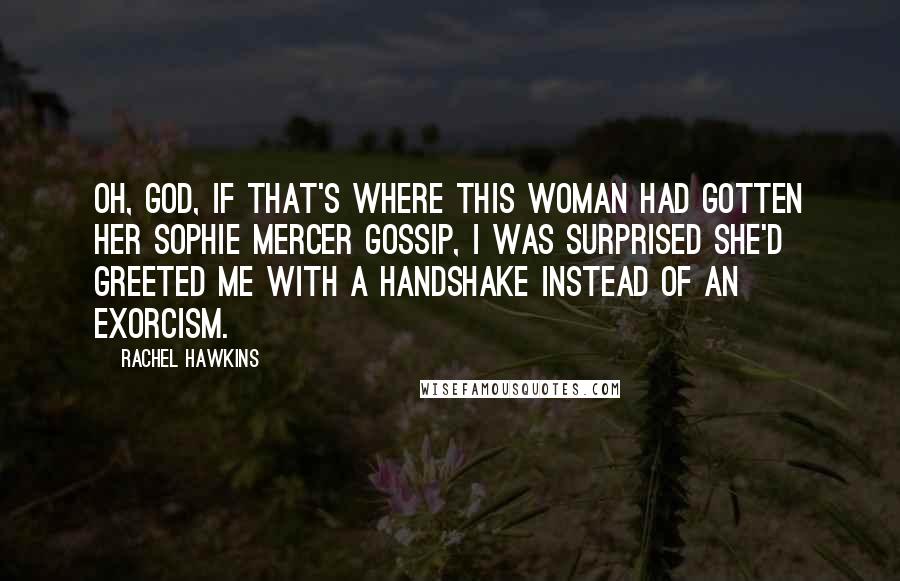 Rachel Hawkins Quotes: Oh, God, if that's where this woman had gotten her Sophie Mercer gossip, I was surprised she'd greeted me with a handshake instead of an exorcism.
