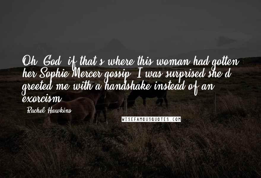 Rachel Hawkins Quotes: Oh, God, if that's where this woman had gotten her Sophie Mercer gossip, I was surprised she'd greeted me with a handshake instead of an exorcism.