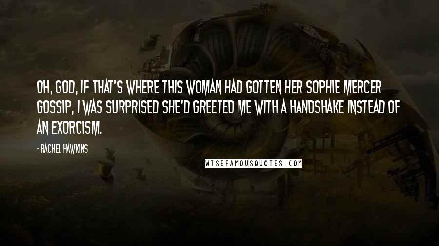 Rachel Hawkins Quotes: Oh, God, if that's where this woman had gotten her Sophie Mercer gossip, I was surprised she'd greeted me with a handshake instead of an exorcism.