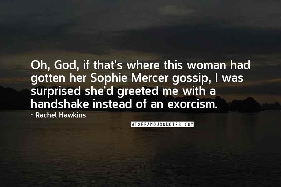Rachel Hawkins Quotes: Oh, God, if that's where this woman had gotten her Sophie Mercer gossip, I was surprised she'd greeted me with a handshake instead of an exorcism.