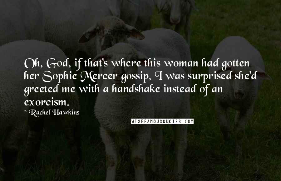 Rachel Hawkins Quotes: Oh, God, if that's where this woman had gotten her Sophie Mercer gossip, I was surprised she'd greeted me with a handshake instead of an exorcism.