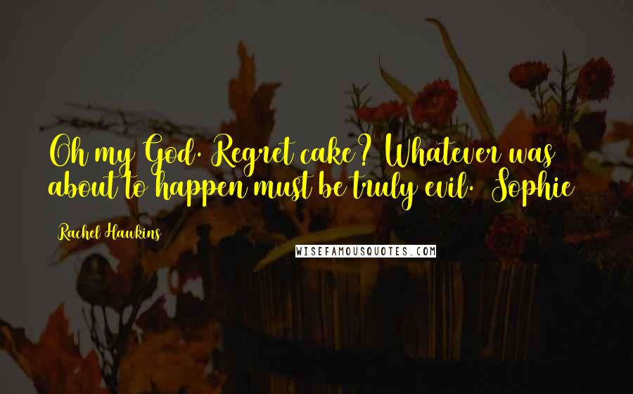 Rachel Hawkins Quotes: Oh my God. Regret cake? Whatever was about to happen must be truly evil. [Sophie]