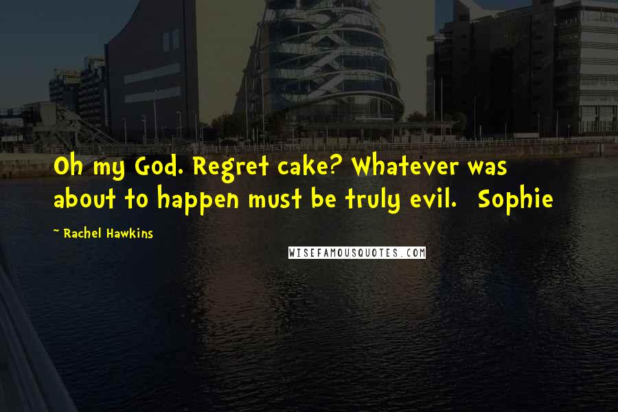 Rachel Hawkins Quotes: Oh my God. Regret cake? Whatever was about to happen must be truly evil. [Sophie]