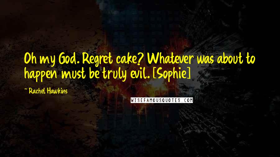 Rachel Hawkins Quotes: Oh my God. Regret cake? Whatever was about to happen must be truly evil. [Sophie]