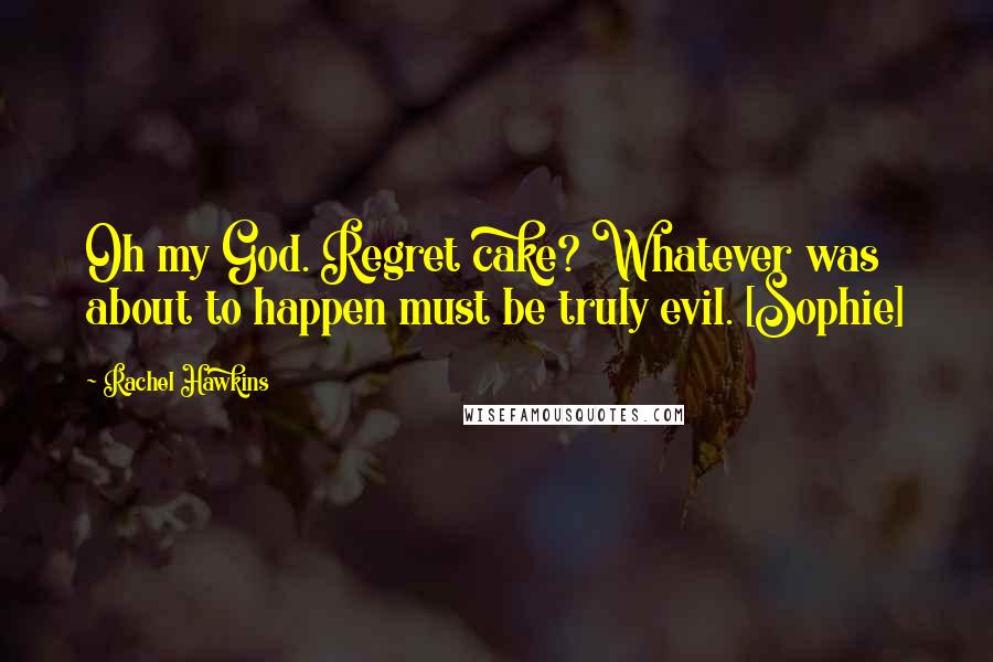 Rachel Hawkins Quotes: Oh my God. Regret cake? Whatever was about to happen must be truly evil. [Sophie]