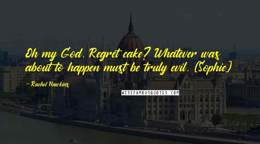 Rachel Hawkins Quotes: Oh my God. Regret cake? Whatever was about to happen must be truly evil. [Sophie]