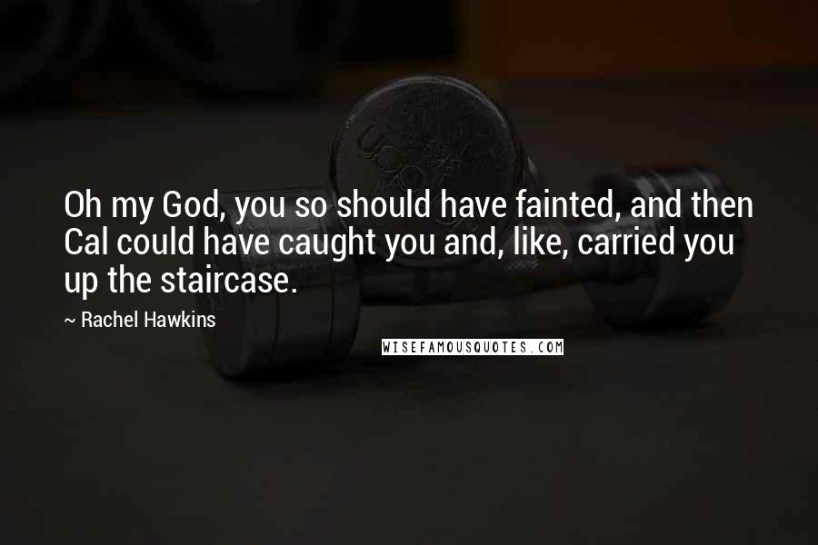 Rachel Hawkins Quotes: Oh my God, you so should have fainted, and then Cal could have caught you and, like, carried you up the staircase.