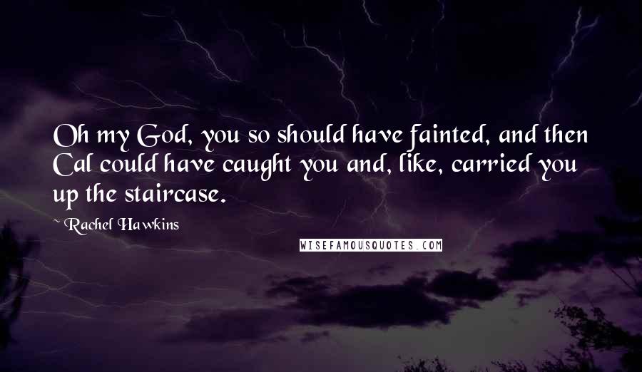 Rachel Hawkins Quotes: Oh my God, you so should have fainted, and then Cal could have caught you and, like, carried you up the staircase.