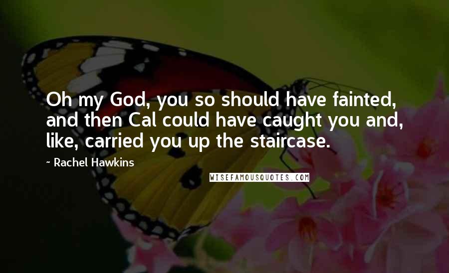 Rachel Hawkins Quotes: Oh my God, you so should have fainted, and then Cal could have caught you and, like, carried you up the staircase.