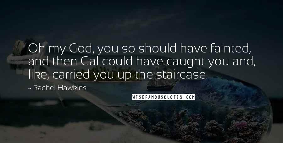 Rachel Hawkins Quotes: Oh my God, you so should have fainted, and then Cal could have caught you and, like, carried you up the staircase.