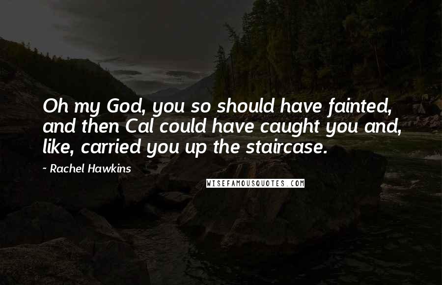 Rachel Hawkins Quotes: Oh my God, you so should have fainted, and then Cal could have caught you and, like, carried you up the staircase.