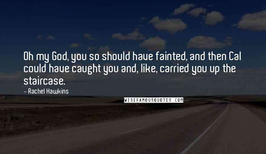 Rachel Hawkins Quotes: Oh my God, you so should have fainted, and then Cal could have caught you and, like, carried you up the staircase.