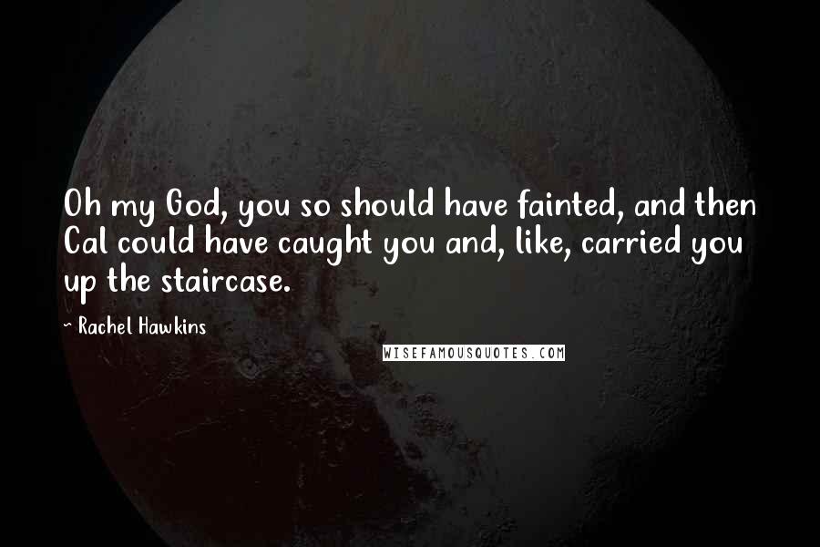 Rachel Hawkins Quotes: Oh my God, you so should have fainted, and then Cal could have caught you and, like, carried you up the staircase.