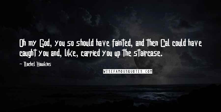 Rachel Hawkins Quotes: Oh my God, you so should have fainted, and then Cal could have caught you and, like, carried you up the staircase.