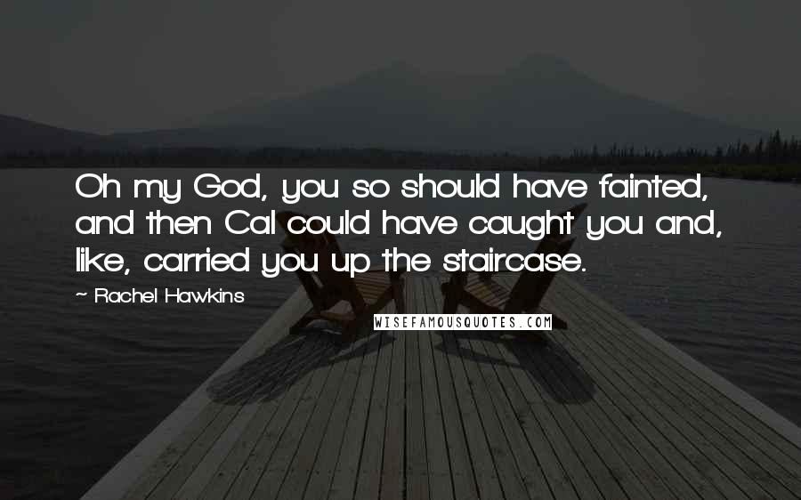 Rachel Hawkins Quotes: Oh my God, you so should have fainted, and then Cal could have caught you and, like, carried you up the staircase.