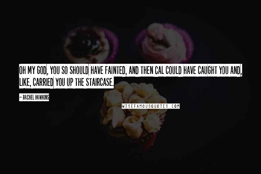 Rachel Hawkins Quotes: Oh my God, you so should have fainted, and then Cal could have caught you and, like, carried you up the staircase.