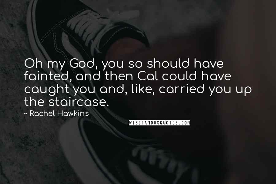 Rachel Hawkins Quotes: Oh my God, you so should have fainted, and then Cal could have caught you and, like, carried you up the staircase.