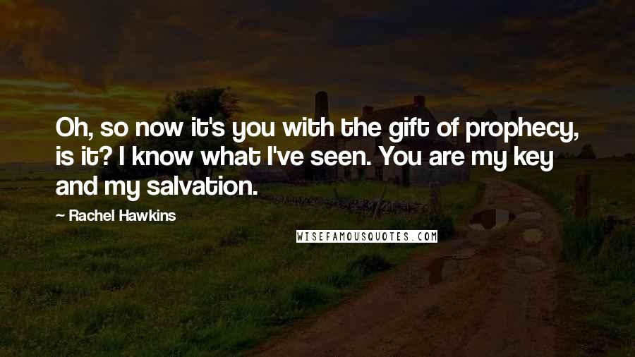 Rachel Hawkins Quotes: Oh, so now it's you with the gift of prophecy, is it? I know what I've seen. You are my key and my salvation.