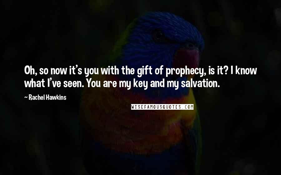 Rachel Hawkins Quotes: Oh, so now it's you with the gift of prophecy, is it? I know what I've seen. You are my key and my salvation.
