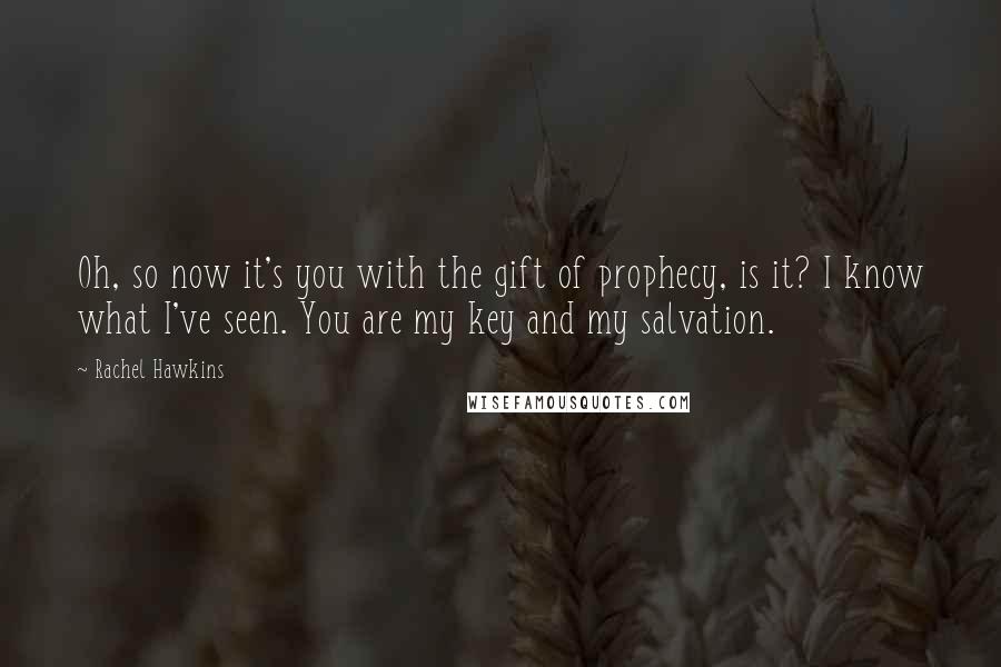Rachel Hawkins Quotes: Oh, so now it's you with the gift of prophecy, is it? I know what I've seen. You are my key and my salvation.