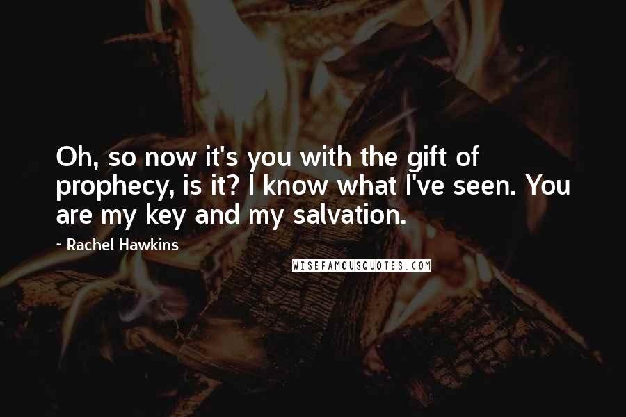 Rachel Hawkins Quotes: Oh, so now it's you with the gift of prophecy, is it? I know what I've seen. You are my key and my salvation.