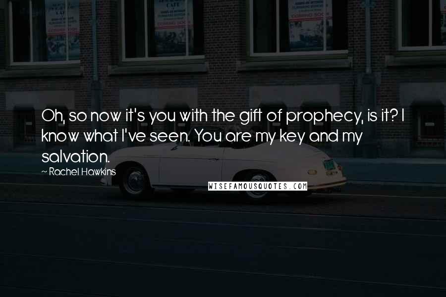 Rachel Hawkins Quotes: Oh, so now it's you with the gift of prophecy, is it? I know what I've seen. You are my key and my salvation.