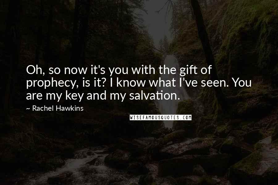 Rachel Hawkins Quotes: Oh, so now it's you with the gift of prophecy, is it? I know what I've seen. You are my key and my salvation.