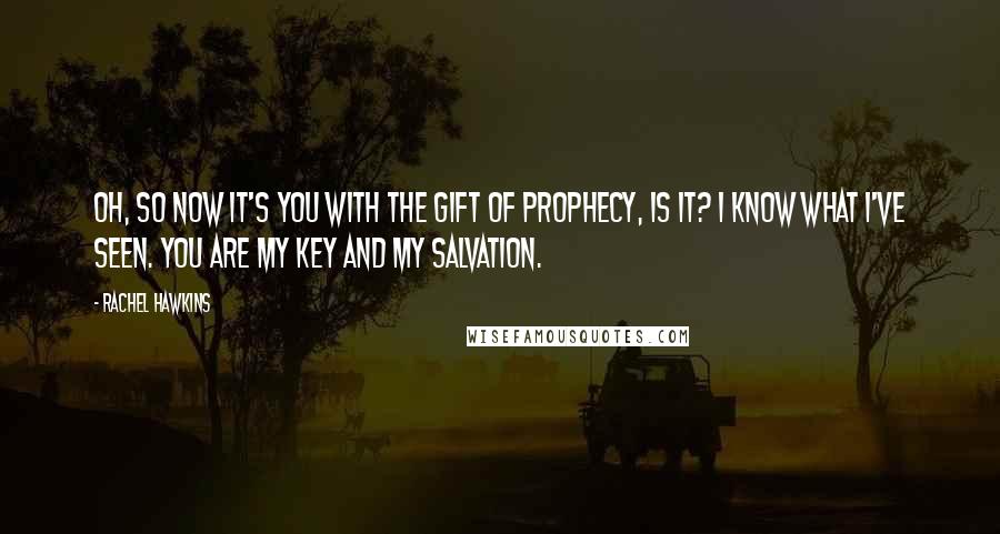 Rachel Hawkins Quotes: Oh, so now it's you with the gift of prophecy, is it? I know what I've seen. You are my key and my salvation.