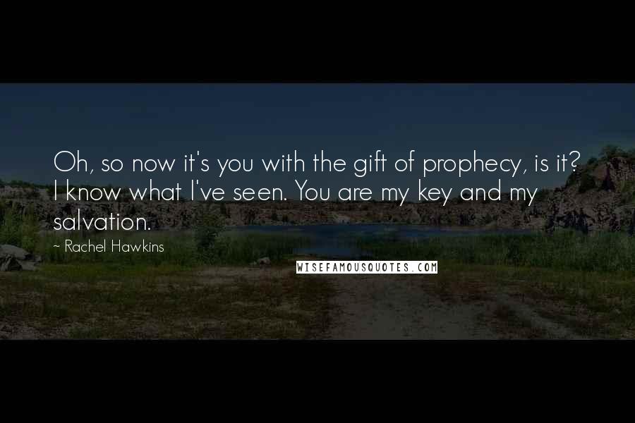 Rachel Hawkins Quotes: Oh, so now it's you with the gift of prophecy, is it? I know what I've seen. You are my key and my salvation.