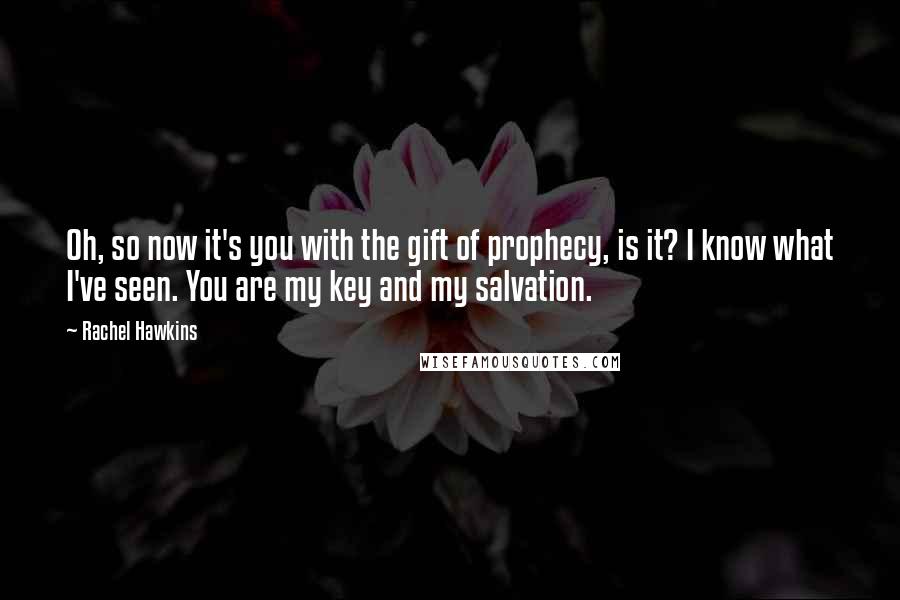 Rachel Hawkins Quotes: Oh, so now it's you with the gift of prophecy, is it? I know what I've seen. You are my key and my salvation.