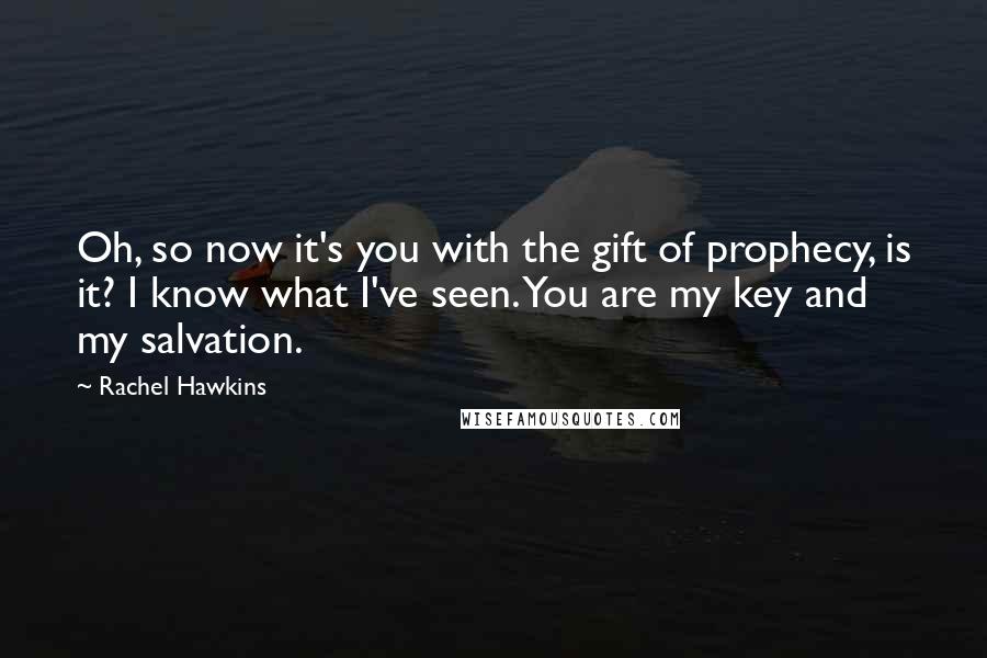 Rachel Hawkins Quotes: Oh, so now it's you with the gift of prophecy, is it? I know what I've seen. You are my key and my salvation.