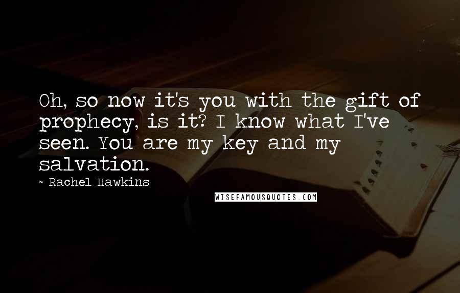 Rachel Hawkins Quotes: Oh, so now it's you with the gift of prophecy, is it? I know what I've seen. You are my key and my salvation.