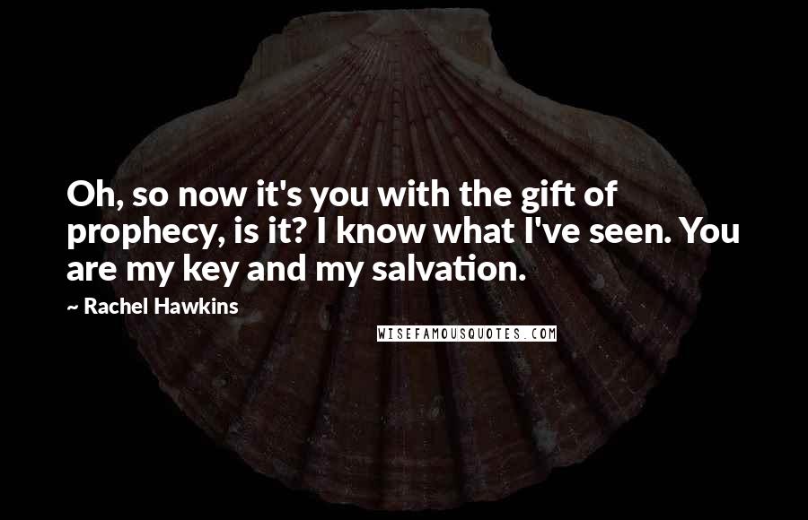 Rachel Hawkins Quotes: Oh, so now it's you with the gift of prophecy, is it? I know what I've seen. You are my key and my salvation.
