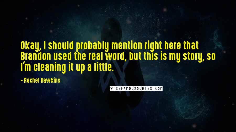 Rachel Hawkins Quotes: Okay, I should probably mention right here that Brandon used the real word, but this is my story, so I'm cleaning it up a little.