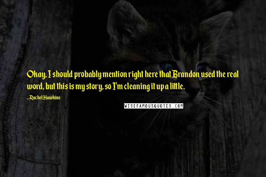 Rachel Hawkins Quotes: Okay, I should probably mention right here that Brandon used the real word, but this is my story, so I'm cleaning it up a little.