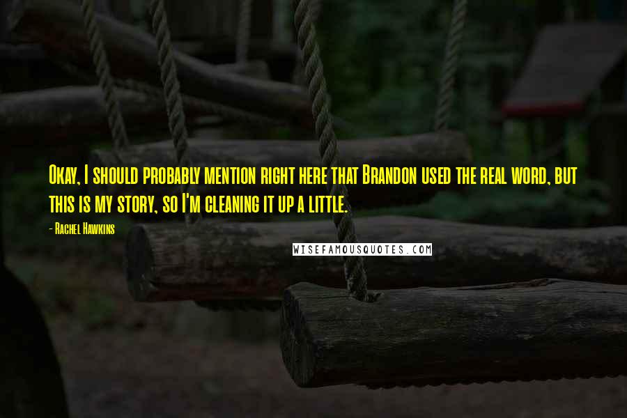Rachel Hawkins Quotes: Okay, I should probably mention right here that Brandon used the real word, but this is my story, so I'm cleaning it up a little.