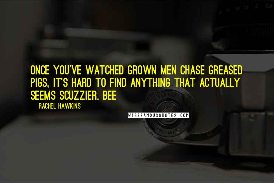 Rachel Hawkins Quotes: Once you've watched grown men chase greased pigs, it's hard to find anything that actually seems scuzzier. Bee