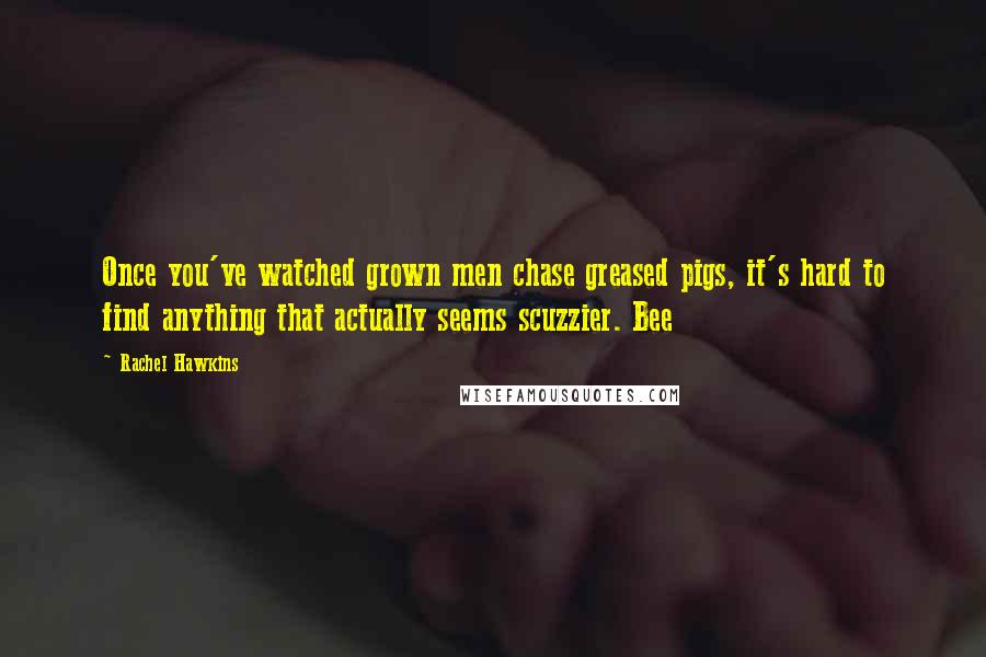 Rachel Hawkins Quotes: Once you've watched grown men chase greased pigs, it's hard to find anything that actually seems scuzzier. Bee