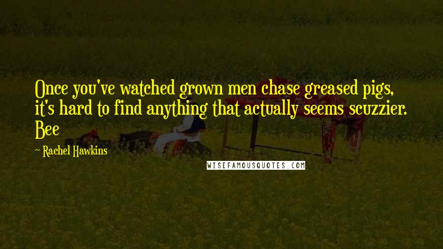 Rachel Hawkins Quotes: Once you've watched grown men chase greased pigs, it's hard to find anything that actually seems scuzzier. Bee