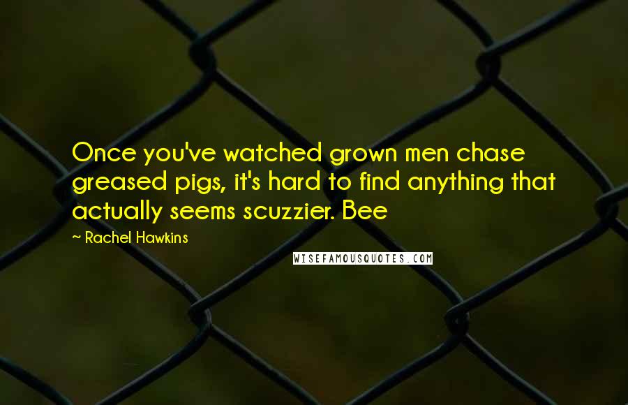 Rachel Hawkins Quotes: Once you've watched grown men chase greased pigs, it's hard to find anything that actually seems scuzzier. Bee