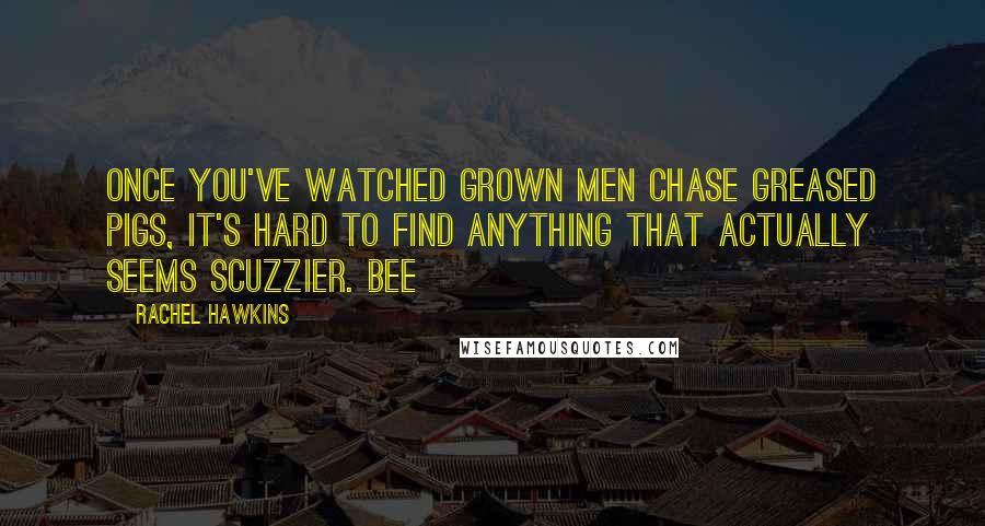 Rachel Hawkins Quotes: Once you've watched grown men chase greased pigs, it's hard to find anything that actually seems scuzzier. Bee