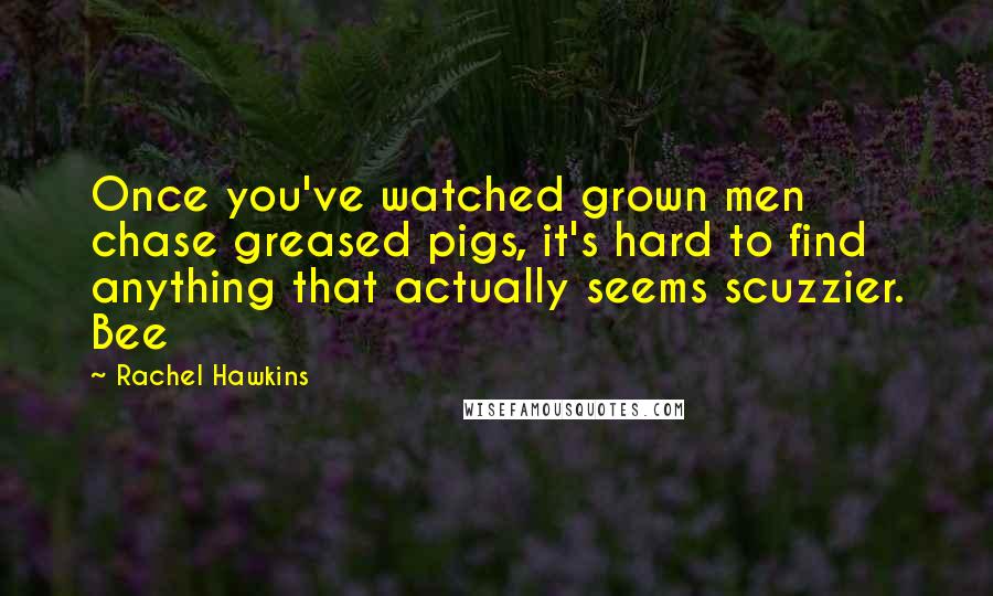 Rachel Hawkins Quotes: Once you've watched grown men chase greased pigs, it's hard to find anything that actually seems scuzzier. Bee